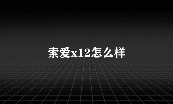 索爱x12怎么样
