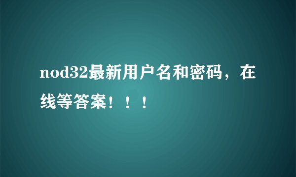 nod32最新用户名和密码，在线等答案！！！