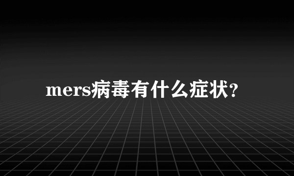 mers病毒有什么症状？
