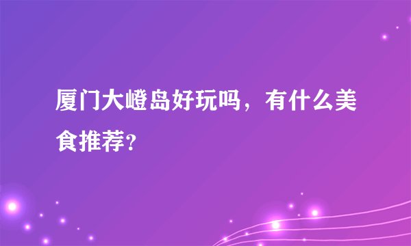 厦门大嶝岛好玩吗,有什么美食推荐?