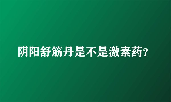 阴阳舒筋丹是不是激素药？