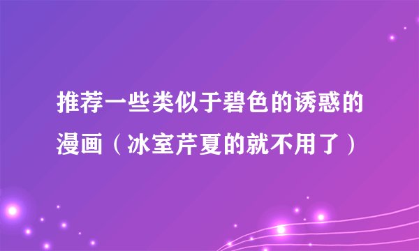 推荐一些类似于碧色的诱惑的漫画(冰室芹夏的就不用了)