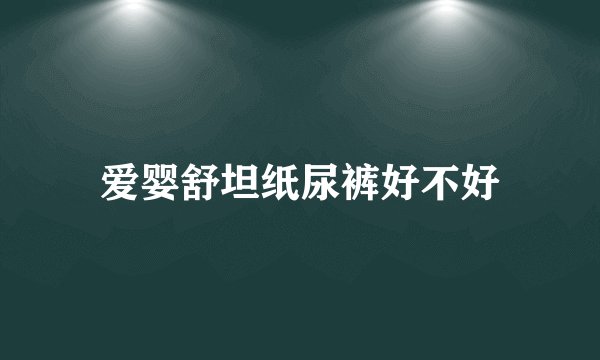 爱婴舒坦纸尿裤好不好