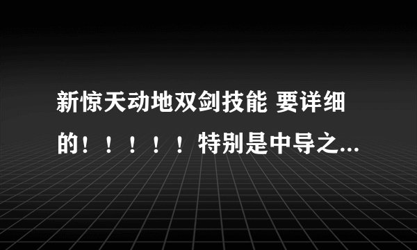 新惊天动地双剑技能 要详细的！！！！！特别是中导之后的，包括缓冲技能。能有解释最好！！！！