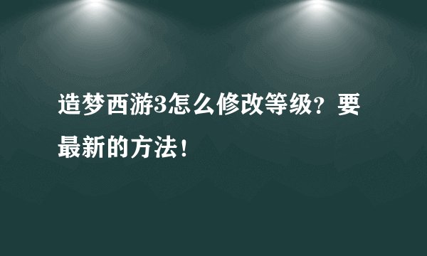 造梦西游3怎么修改等级?要最新的方法!