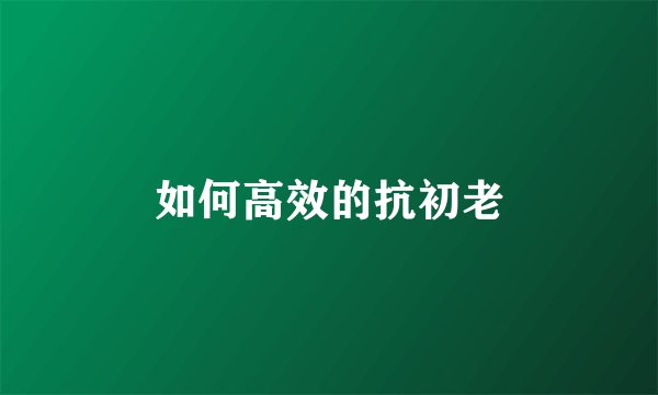 如何高效的抗初老
