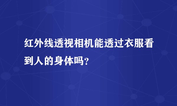 红外线透视相机能透过衣服看到人的身体吗？
