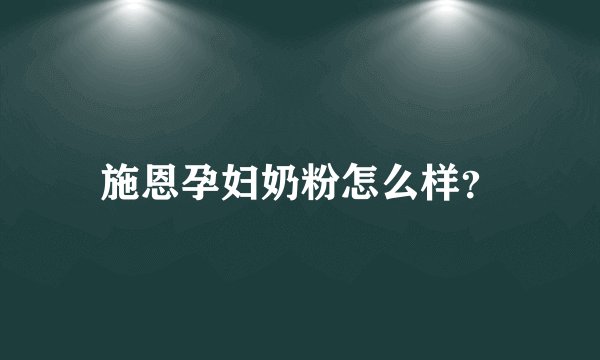 施恩孕妇奶粉怎么样？