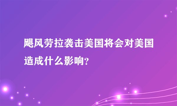 飓风劳拉袭击美国将会对美国造成什么影响？