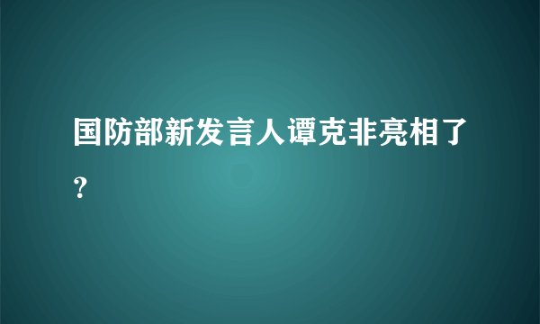 国防部新发言人谭克非亮相了？