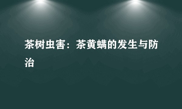 茶树虫害：茶黄螨的发生与防治