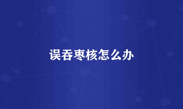 误吞枣核怎么办
