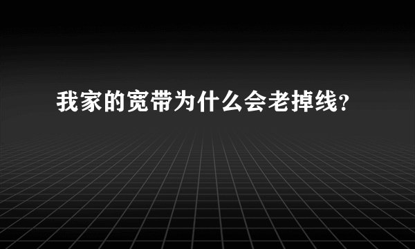 我家的宽带为什么会老掉线？