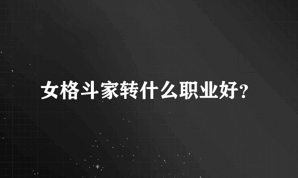 女格斗家转什么职业好？