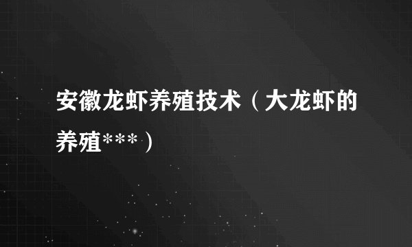 安徽龙虾养殖技术（大龙虾的养殖***）