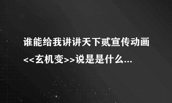 谁能给我讲讲天下贰宣传动画<<玄机变>>说是是什么事?具体点。