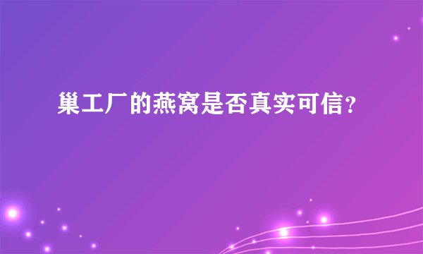 巢工厂的燕窝是否真实可信？