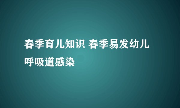 春季育儿知识 春季易发幼儿呼吸道感染
