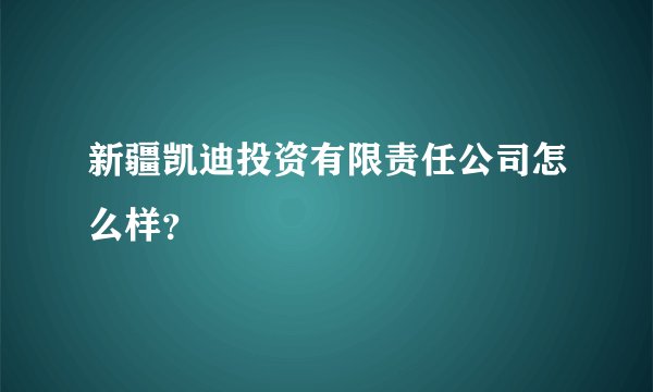 新疆凯迪投资有限责任公司怎么样?