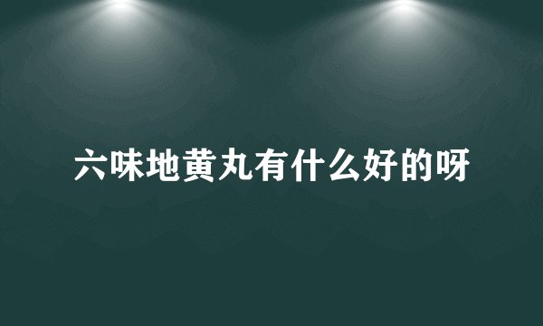 六味地黄丸有什么好的呀