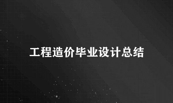 工程造价毕业设计总结