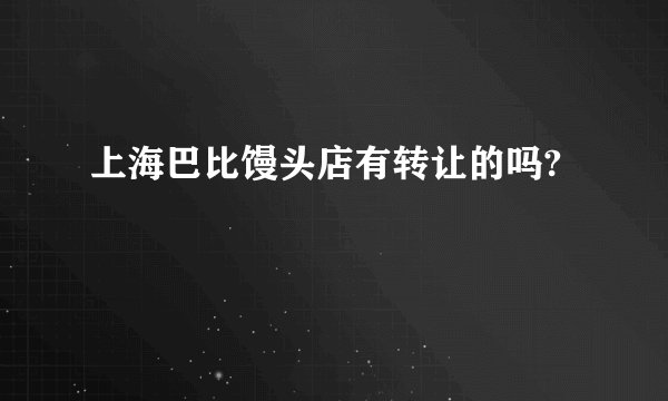 上海巴比馒头店有转让的吗?