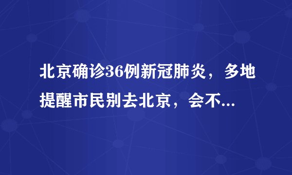 北京确诊36例新冠肺炎,多地提醒市民别去北京,会不会封城?