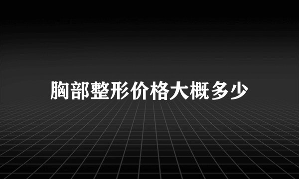 胸部整形价格大概多少