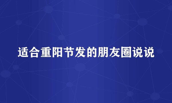 适合重阳节发的朋友圈说说