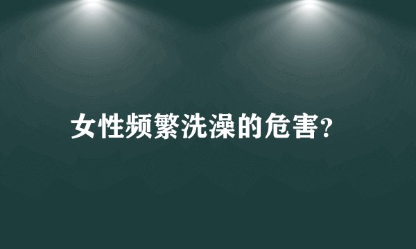 女性频繁洗澡的危害？