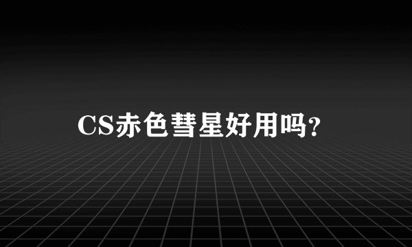 CS赤色彗星好用吗？