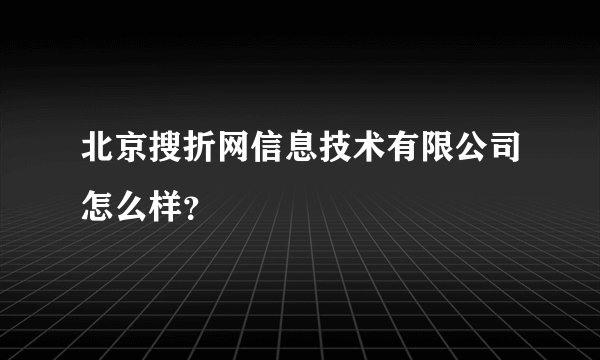 北京搜折网信息技术有限公司怎么样？
