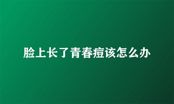 脸上长了青春痘该怎么办