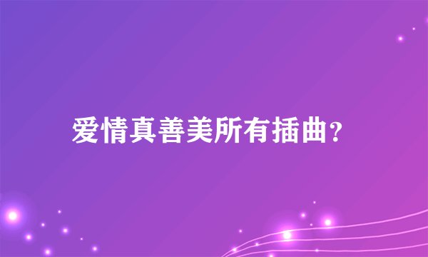 爱情真善美所有插曲？