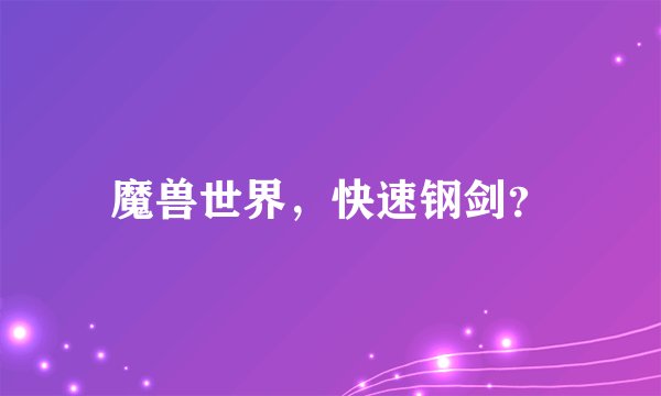 魔兽世界，快速钢剑？