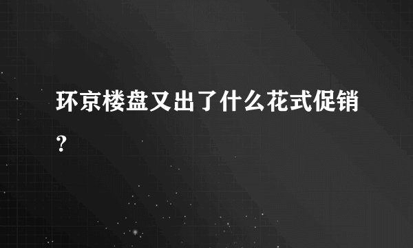 环京楼盘又出了什么花式促销？