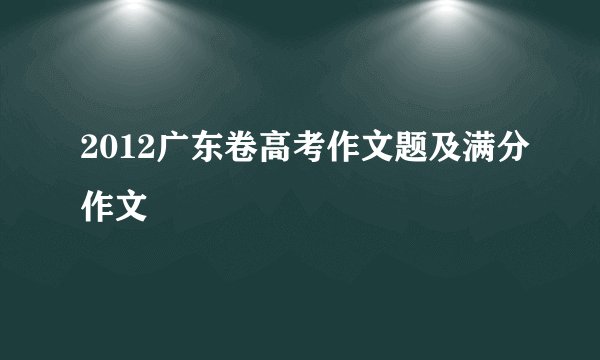 2012广东卷高考作文题及满分作文