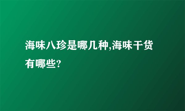 海味八珍是哪几种,海味干货有哪些?