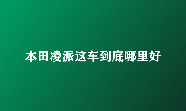 本田凌派这车到底哪里好