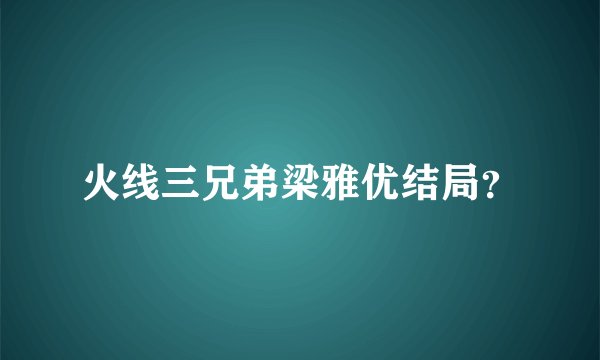 火线三兄弟梁雅优结局？