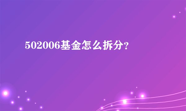 502006基金怎么拆分？