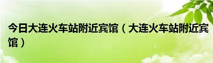 今日大连火车站附近宾馆（大连火车站附近宾馆）