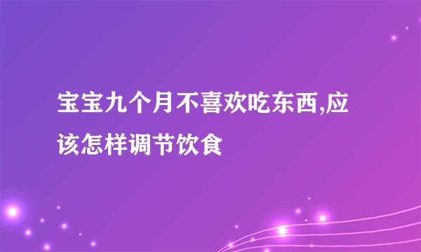 宝宝九个月不喜欢吃东西,应该怎样调节饮食