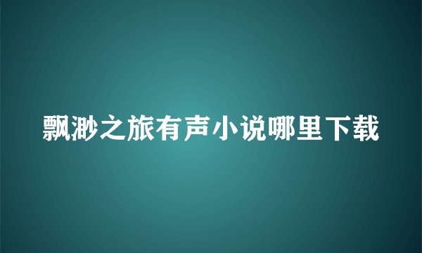 飘渺之旅有声小说哪里下载
