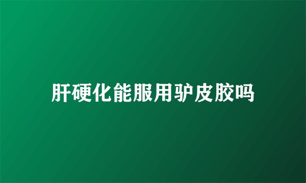 肝硬化能服用驴皮胶吗