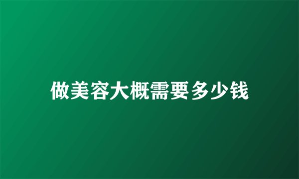 做美容大概需要多少钱