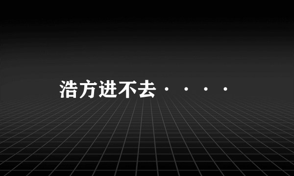 浩方进不去····