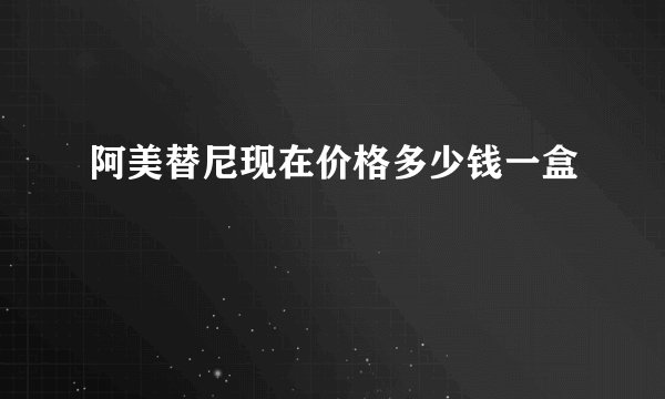 阿美替尼现在价格多少钱一盒