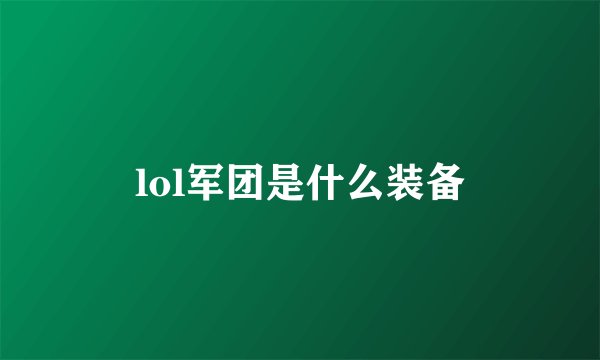 lol军团是什么装备