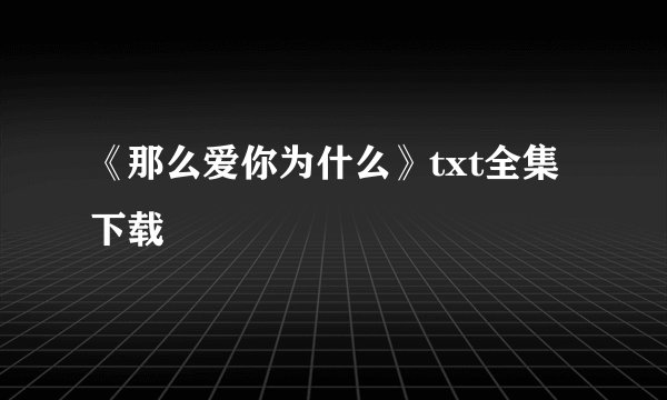 《那么爱你为什么》txt全集下载